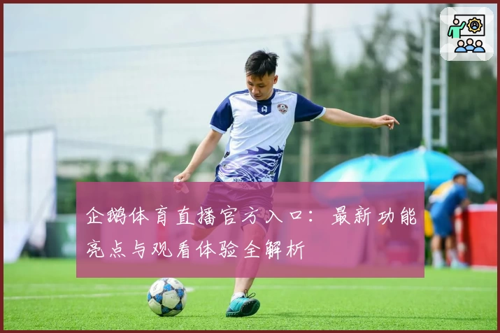 企鹅体育直播官方入口：最新功能亮点与观看体验全解析