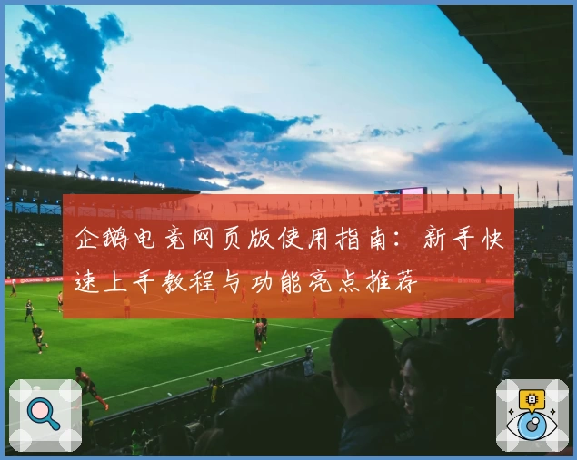 企鹅电竞网页版使用指南：新手快速上手教程与功能亮点推荐