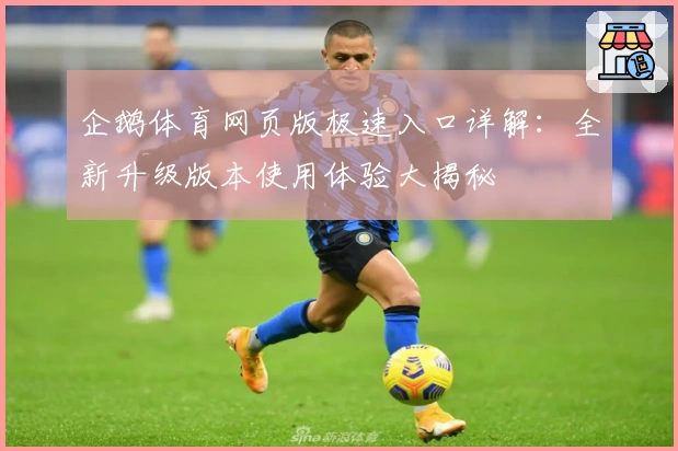 企鹅体育网页版极速入口详解：全新升级版本使用体验大揭秘