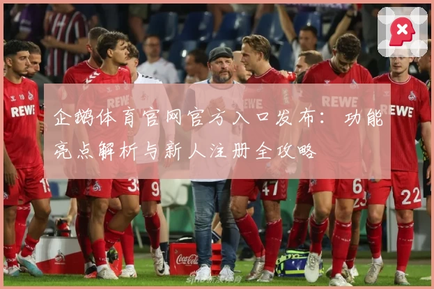企鹅体育官网官方入口发布：功能亮点解析与新人注册全攻略