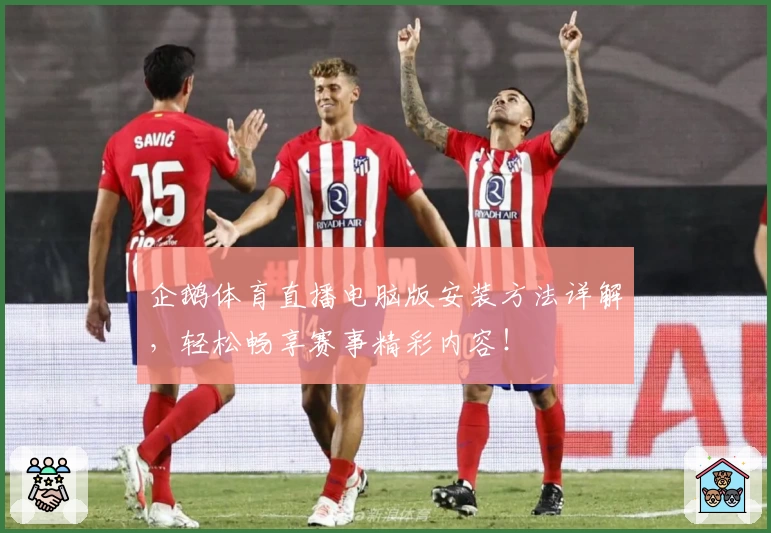 企鹅体育直播电脑版安装方法详解,轻松畅享赛事精彩内容!