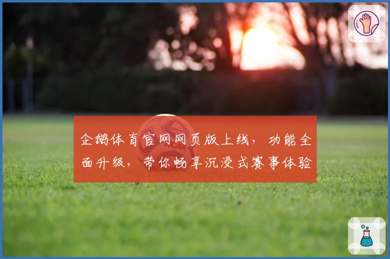 企鹅体育官网网页版上线，功能全面升级，带你畅享沉浸式赛事体验