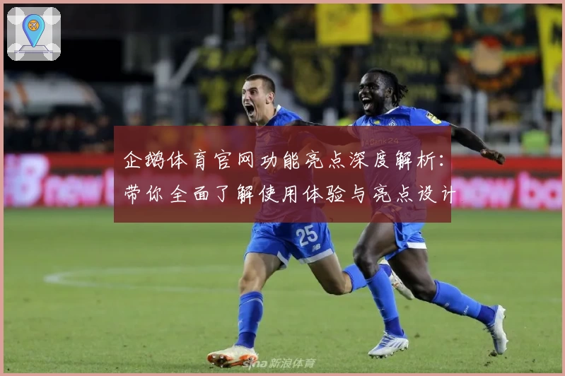 企鹅体育官网功能亮点深度解析:带你全面了解使用体验与亮点设计