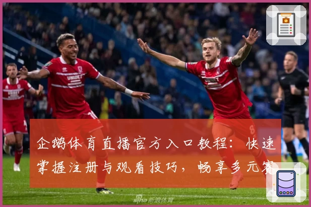 企鹅体育直播官方入口教程：快速掌握注册与观看技巧，畅享多元赛事直播体验