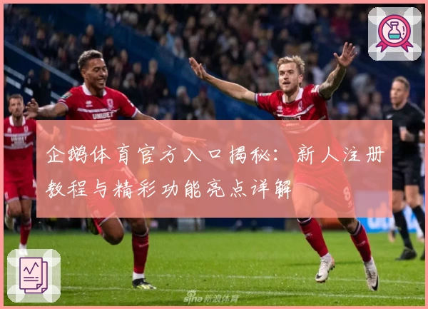 企鹅体育官方入口揭秘：新人注册教程与精彩功能亮点详解