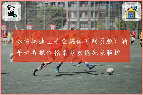 如何快速上手企鹅体育网页版？新手必备操作指南与功能亮点解析
