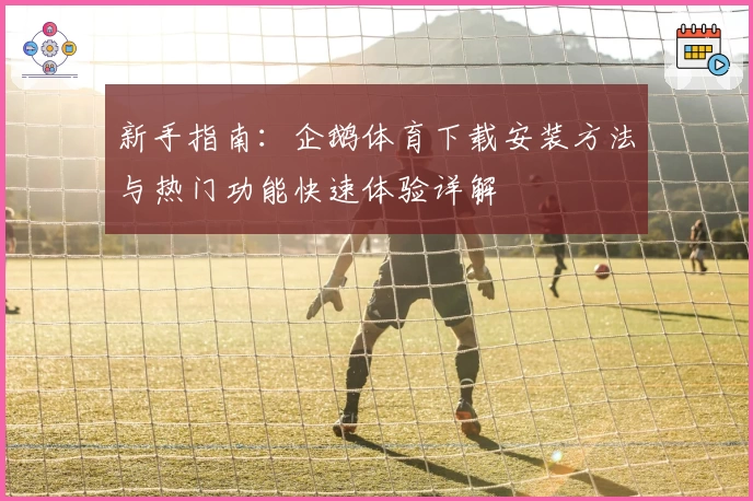 新手指南：企鹅体育下载安装方法与热门功能快速体验详解