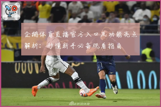 企鹅体育直播官方入口及功能亮点解析：秒懂新手必备观看指南