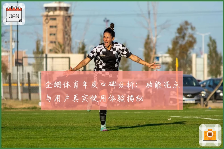 企鹅体育年度口碑分析:功能亮点与用户真实使用体验揭秘