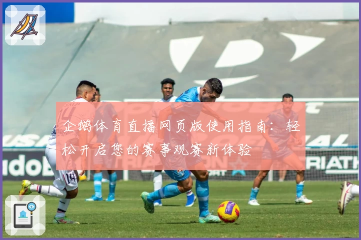 企鹅体育直播网页版使用指南：轻松开启您的赛事观赛新体验