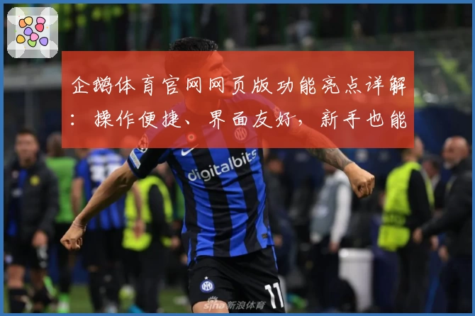 企鹅体育官网网页版功能亮点详解：操作便捷、界面友好，新手也能快速上手