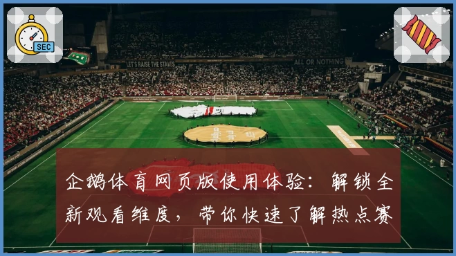 企鹅体育网页版使用体验：解锁全新观看维度，带你快速了解热点赛事实时动态
