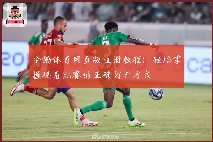 企鹅体育网页版注册教程：轻松掌握观看比赛的正确打开方式