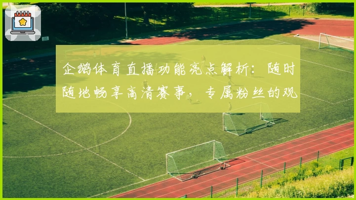 企鹅体育直播功能亮点解析：随时随地畅享高清赛事，专属粉丝的观赛神器