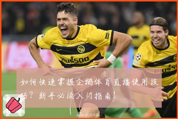 如何快速掌握企鹅体育直播使用技巧?新手必读入门指南!
