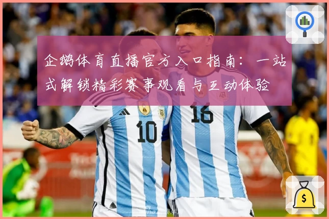 企鹅体育直播官方入口指南：一站式解锁精彩赛事观看与互动体验