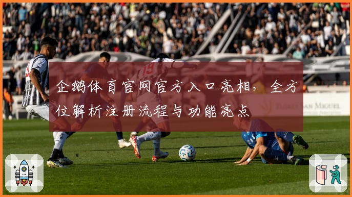 企鹅体育官网官方入口亮相，全方位解析注册流程与功能亮点