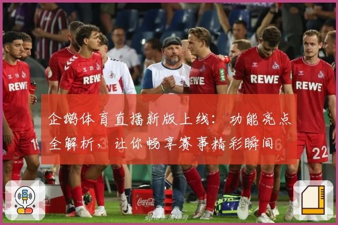 企鹅体育直播新版上线：功能亮点全解析，让你畅享赛事精彩瞬间