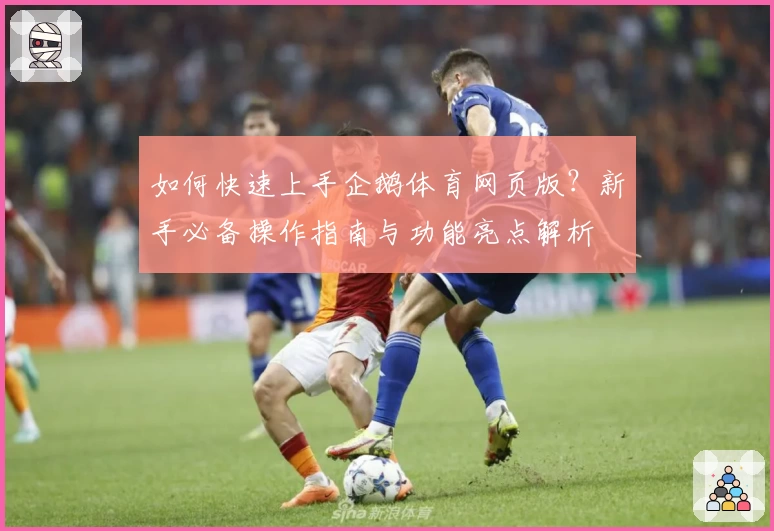 如何快速上手企鹅体育网页版？新手必备操作指南与功能亮点解析