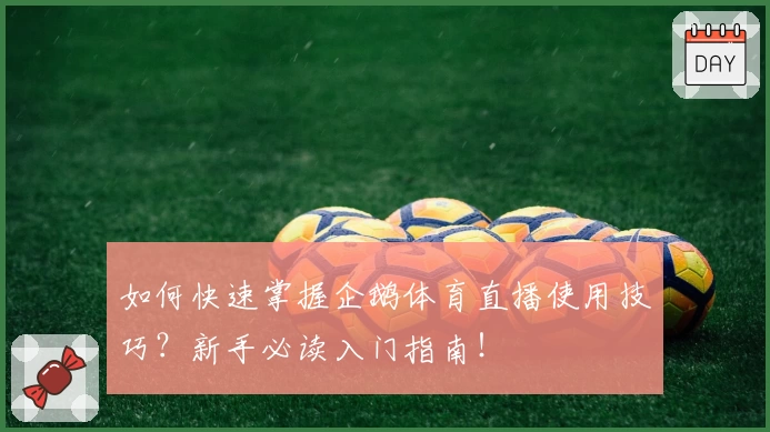 如何快速掌握企鹅体育直播使用技巧？新手必读入门指南！