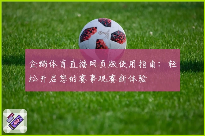 企鹅体育直播网页版使用指南：轻松开启您的赛事观赛新体验