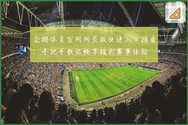 企鹅体育官网网页版快速入口指南：手把手教你畅享精彩赛事体验