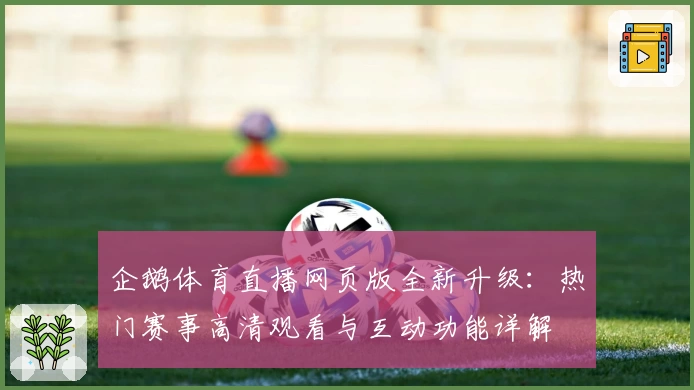 企鹅体育直播网页版全新升级：热门赛事高清观看与互动功能详解
