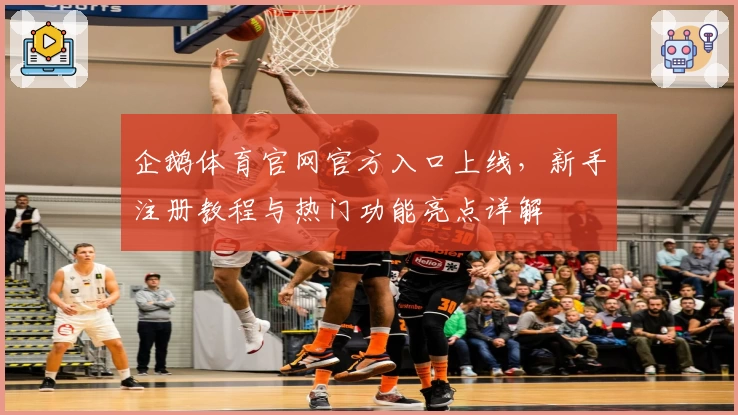 企鹅体育官网官方入口上线，新手注册教程与热门功能亮点详解