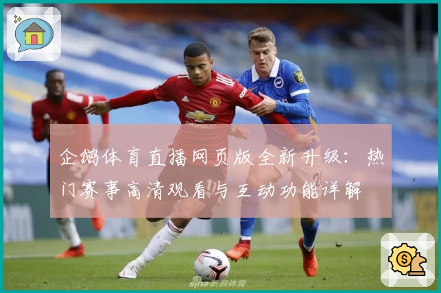 企鹅体育直播网页版全新升级：热门赛事高清观看与互动功能详解