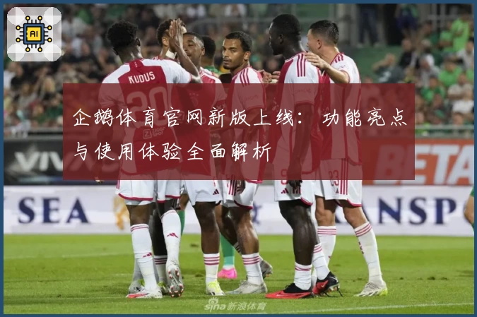 企鹅体育官网新版上线：功能亮点与使用体验全面解析