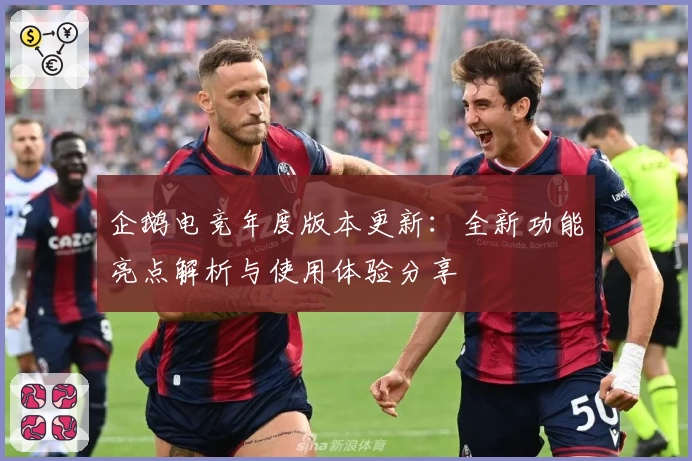 企鹅电竞年度版本更新：全新功能亮点解析与使用体验分享