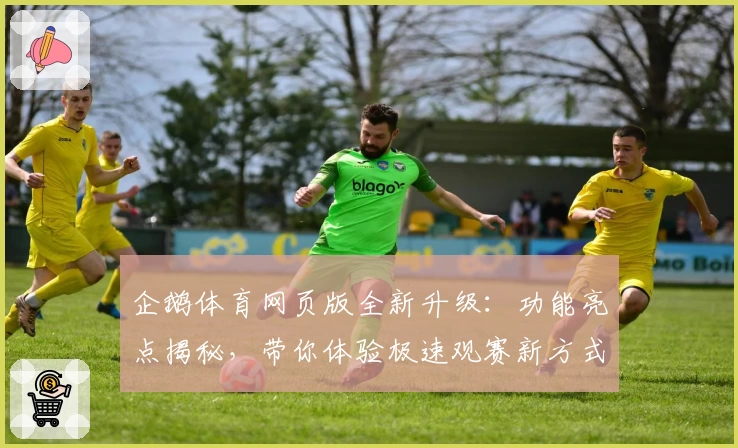 企鹅体育网页版全新升级：功能亮点揭秘，带你体验极速观赛新方式