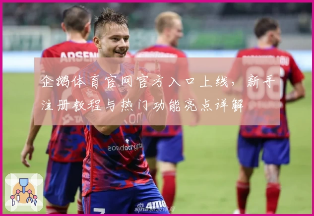 企鹅体育官网官方入口上线，新手注册教程与热门功能亮点详解