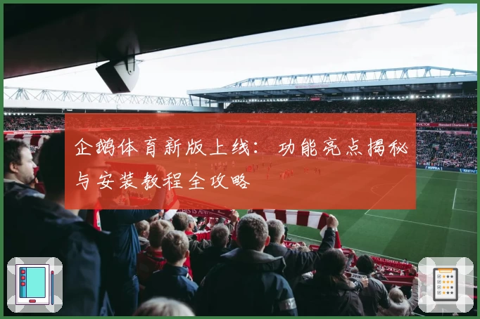 企鹅体育新版上线：功能亮点揭秘与安装教程全攻略